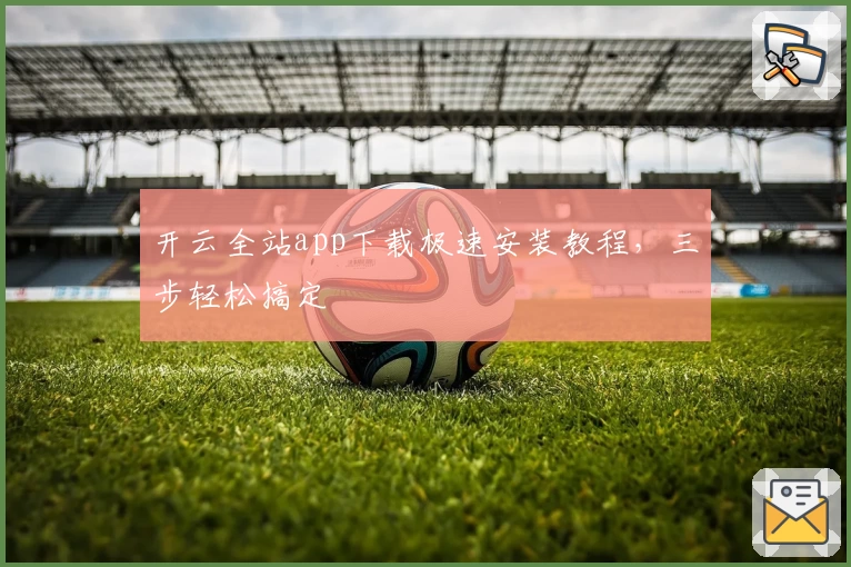 开云全站app下载极速安装教程，三步轻松搞定