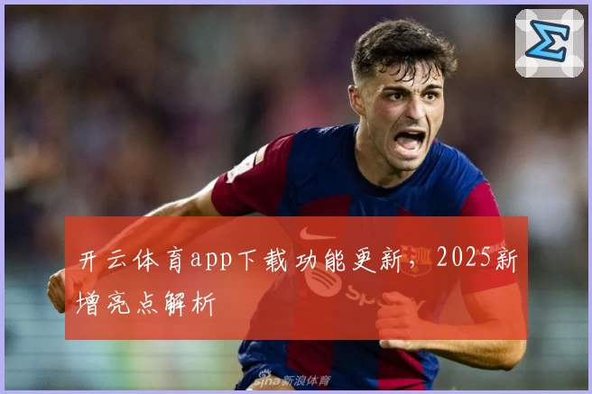 开云体育app下载功能更新，2025新增亮点解析