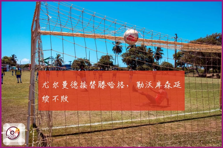 尤尔曼德接替滕哈格，勒沃库森延续不败