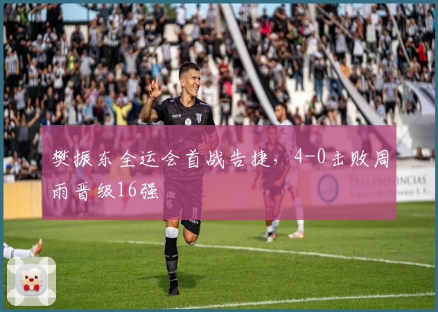 樊振东全运会首战告捷，4-0击败周雨晋级16强