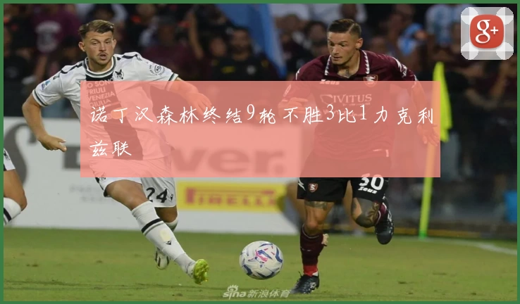 诺丁汉森林终结9轮不胜3比1力克利兹联