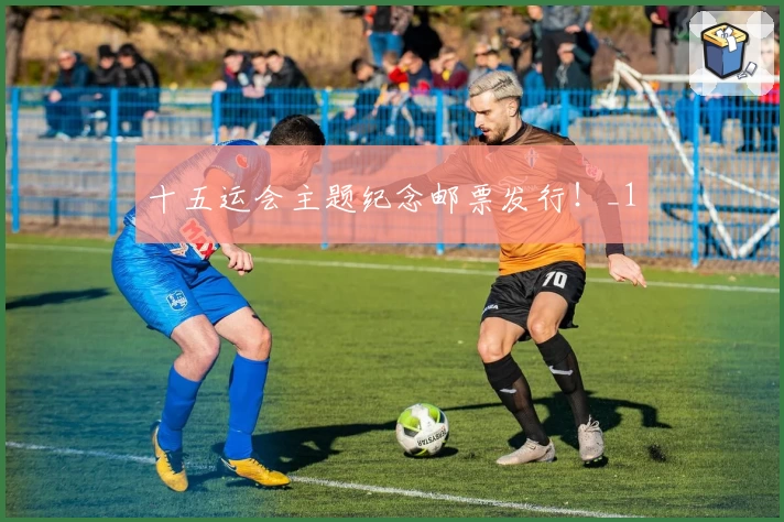 十五运会主题纪念邮票发行！_1