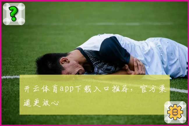 开云体育app下载入口推荐，官方渠道更放心