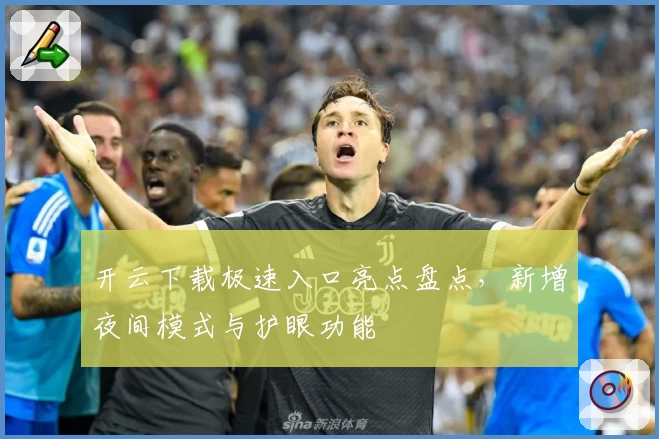 开云下载极速入口亮点盘点,新增夜间模式与护眼功能