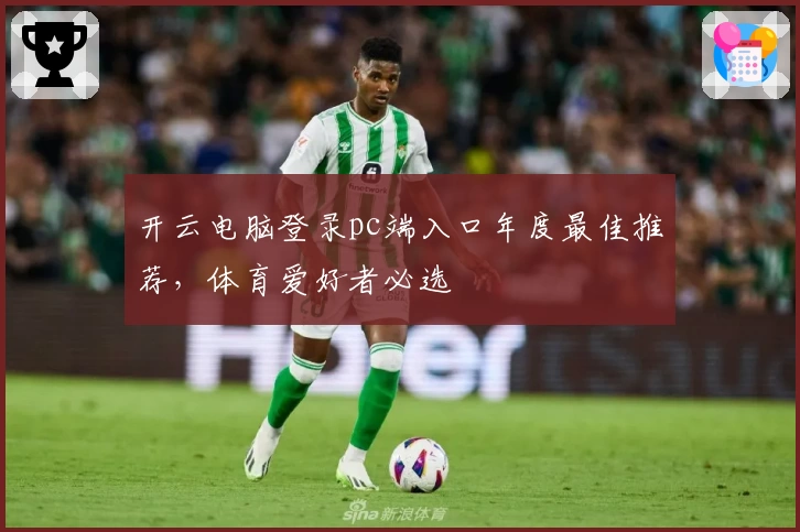 开云电脑登录pc端入口年度最佳推荐，体育爱好者必选