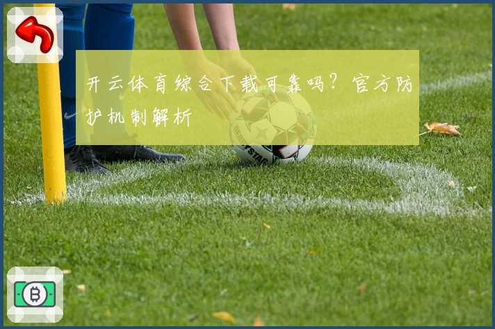 开云体育综合下载可靠吗？官方防护机制解析