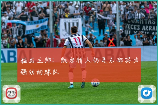 猛龙主帅：凯尔特人仍是东部实力强劲的球队