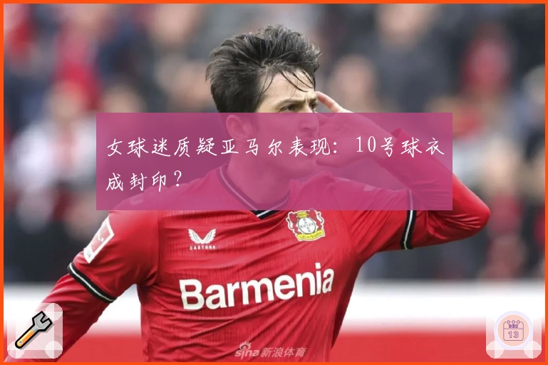 女球迷质疑亚马尔表现：10号球衣成封印？