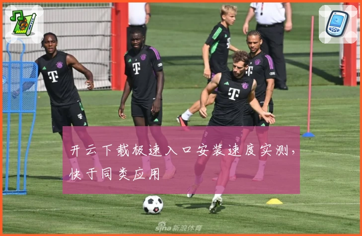 开云下载极速入口安装速度实测，快于同类应用