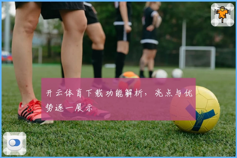 开云体育下载功能解析，亮点与优势逐一展示