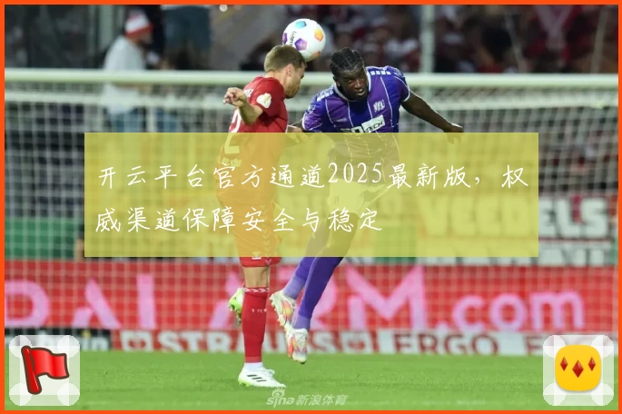 开云平台官方通道2025最新版，权威渠道保障安全与稳定