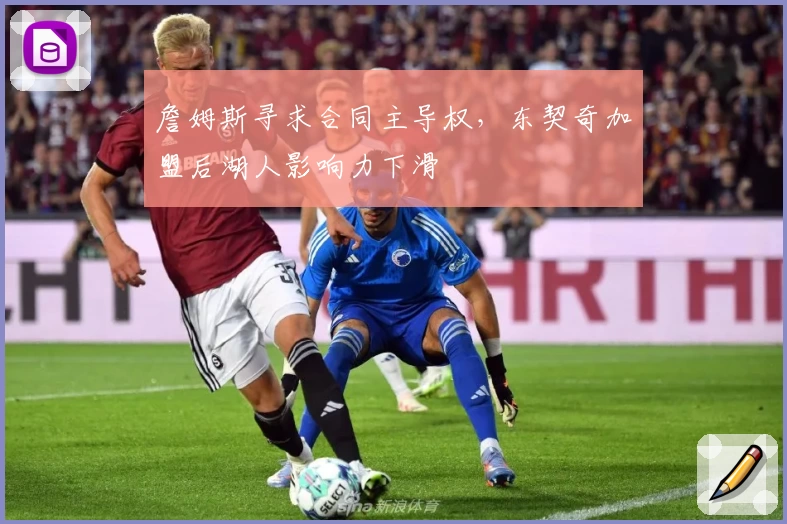 詹姆斯寻求合同主导权，东契奇加盟后湖人影响力下滑