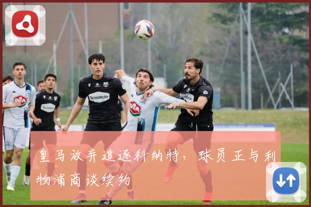 皇马放弃追逐科纳特，球员正与利物浦商谈续约