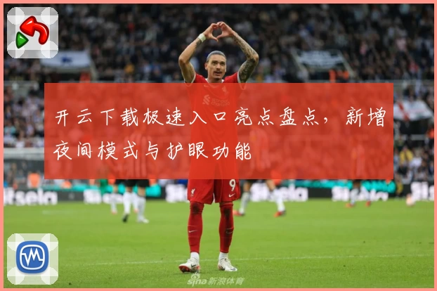 开云下载极速入口亮点盘点，新增夜间模式与护眼功能
