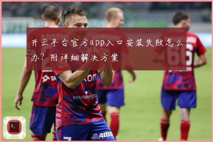 开云平台官方app入口安装失败怎么办？附详细解决方案