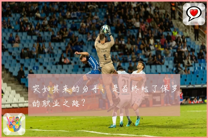 突如其来的分手，是否终结了保罗的职业之路？