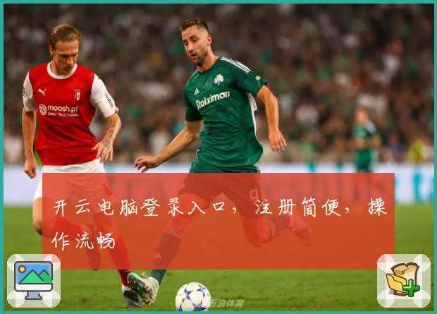 开云电脑登录入口，注册简便，操作流畅