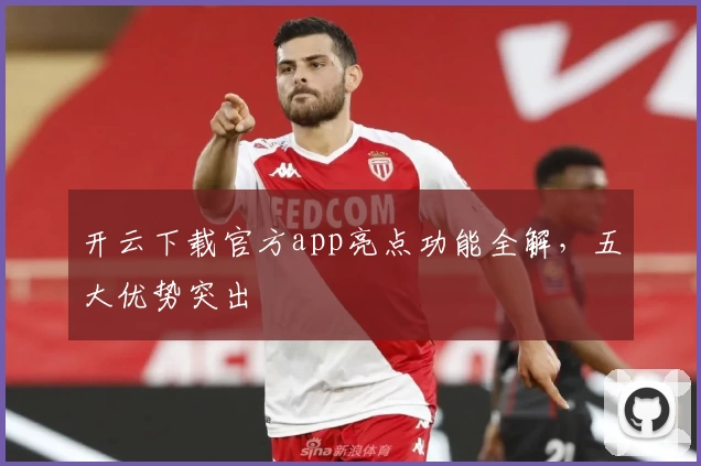 开云下载官方app亮点功能全解，五大优势突出