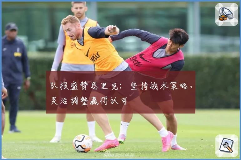 队报盛赞恩里克：坚持战术策略，灵活调整赢得认可