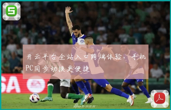 开云平台全站入口跨端体验，手机PC同步切换更便捷
