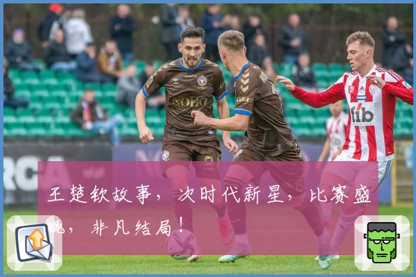 王楚钦故事，次时代新星，比赛盛况，非凡结局！