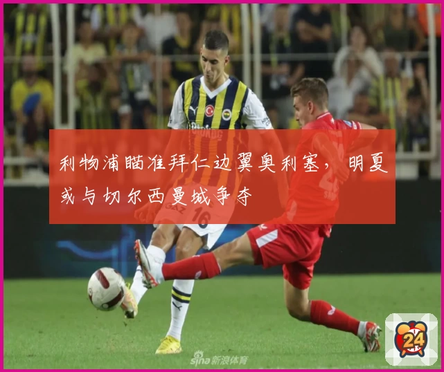 利物浦瞄准拜仁边翼奥利塞，明夏或与切尔西曼城争夺