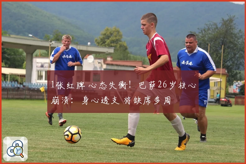 1张红牌 心态失衡！巴萨26岁核心崩溃：身心透支 将缺席多周