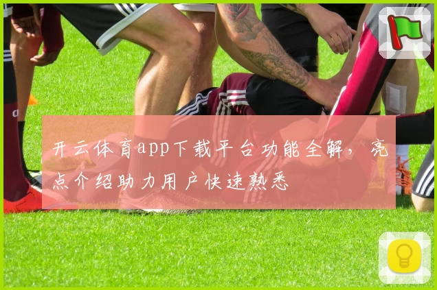 开云体育app下载平台功能全解，亮点介绍助力用户快速熟悉
