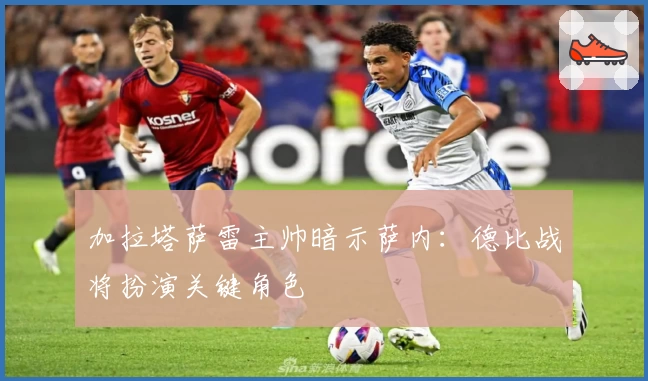 加拉塔萨雷主帅暗示萨内：德比战将扮演关键角色