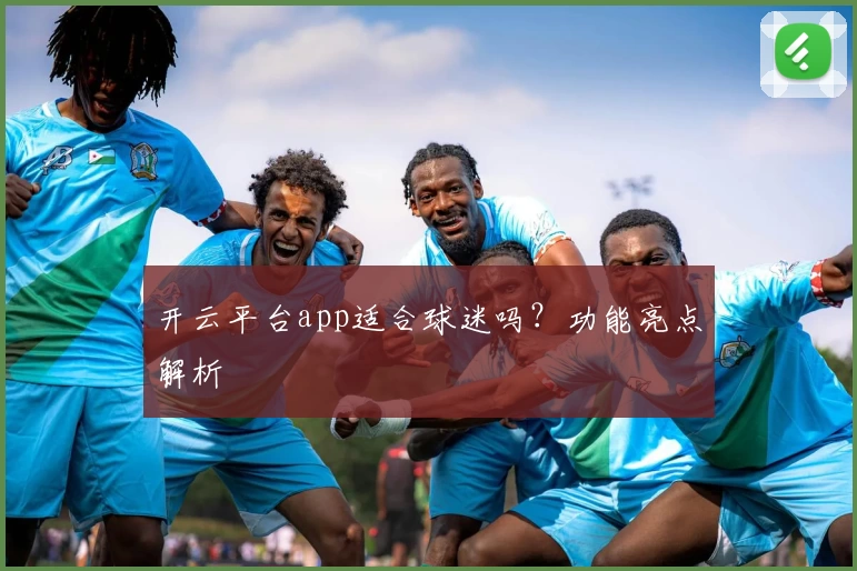 开云平台app适合球迷吗？功能亮点解析
