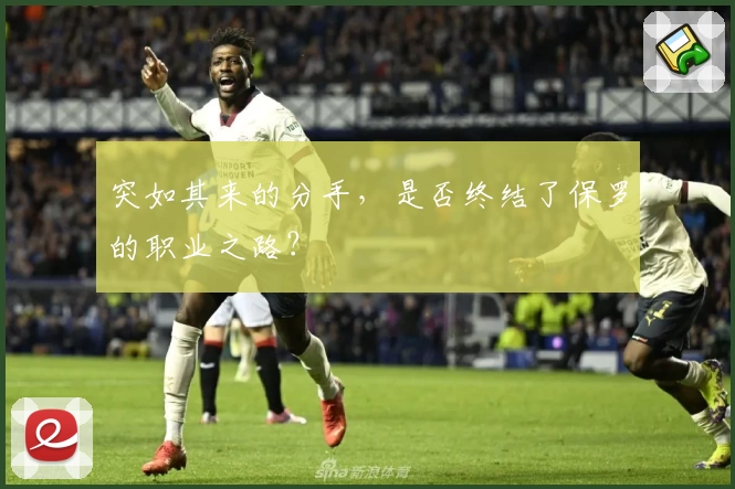 突如其来的分手，是否终结了保罗的职业之路？